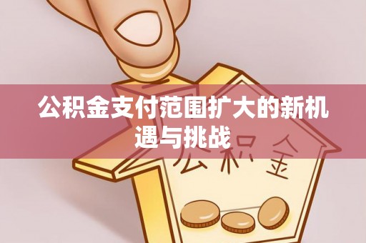贷款公积金支付范围扩大的新机遇与挑战
