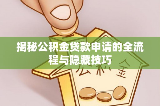贷款揭秘公积金贷款申请的全流程与隐藏技巧