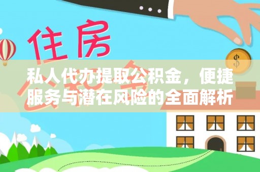 贷款私人代办提取公积金，便捷服务与潜在风险的全面解析