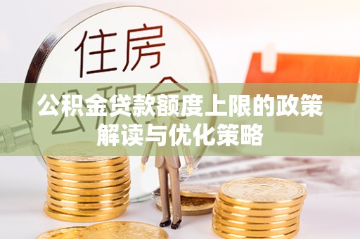 贷款公积金贷款额度上限的政策解读与优化策略