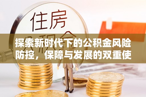 贷款探索新时代下的公积金风险防控，保障与发展的双重使命