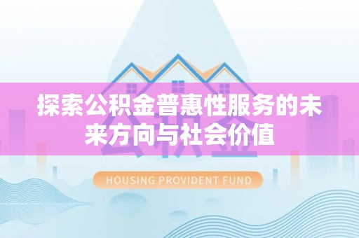 贷款探索公积金普惠性服务的未来方向与社会价值