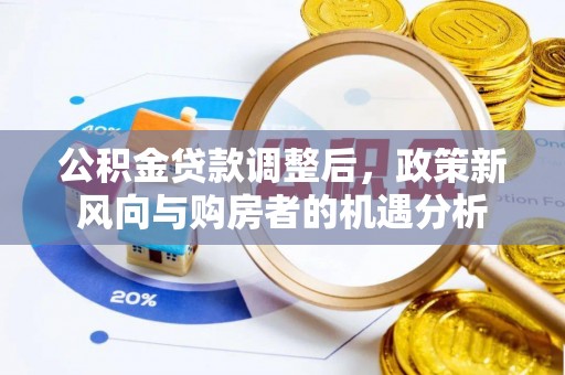 贷款公积金贷款调整后，政策新风向与购房者的机遇分析