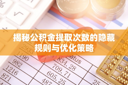 贷款揭秘公积金提取次数的隐藏规则与优化策略