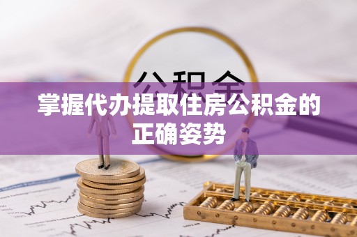 贷款掌握代办提取住房公积金的正确姿势