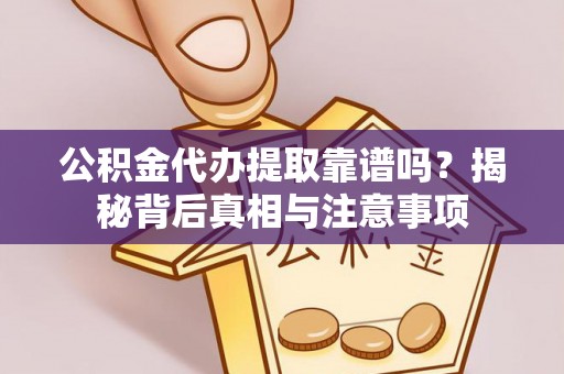 贷款公积金代办提取靠谱吗？揭秘背后真相与注意事项