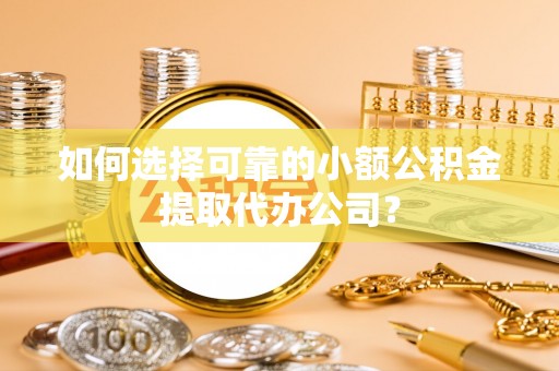 贷款如何选择可靠的小额公积金提取代办公司？