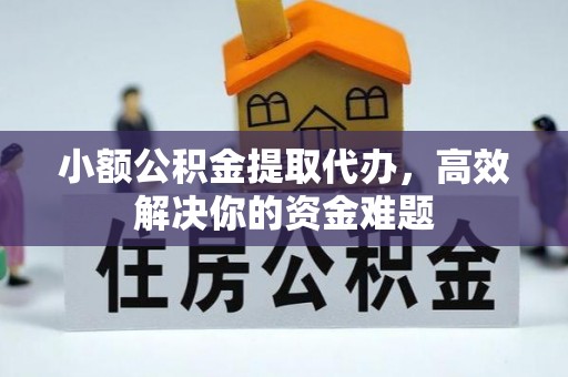 贷款小额公积金提取代办，高效解决你的资金难题