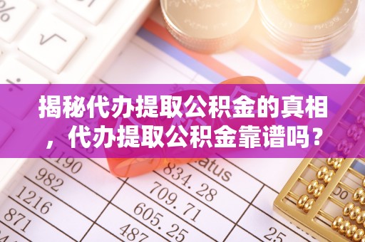 贷款揭秘代办提取公积金的真相，代办提取公积金靠谱吗？
