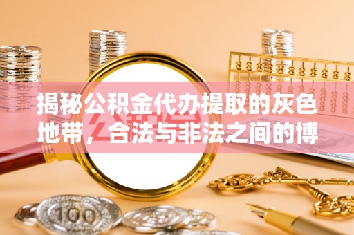贷款揭秘公积金代办提取的灰色地带，合法与非法之间的博弈