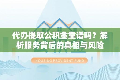 贷款代办提取公积金靠谱吗？解析服务背后的真相与风险
