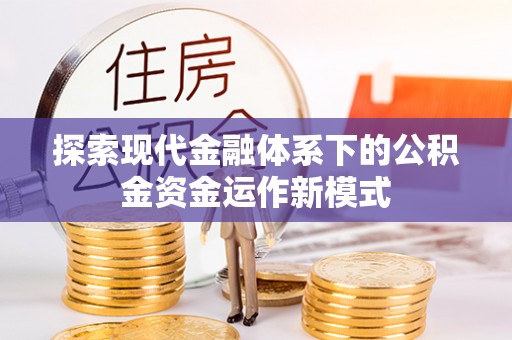 贷款探索现代金融体系下的公积金资金运作新模式