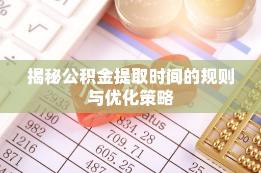 贷款揭秘公积金提取时间的规则与优化策略