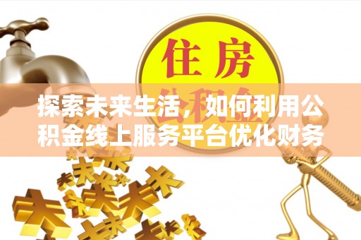 贷款探索未来生活，如何利用公积金线上服务平台优化财务管理