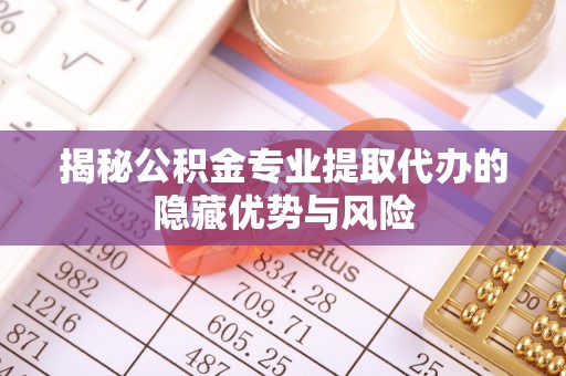 贷款揭秘公积金专业提取代办的隐藏优势与风险