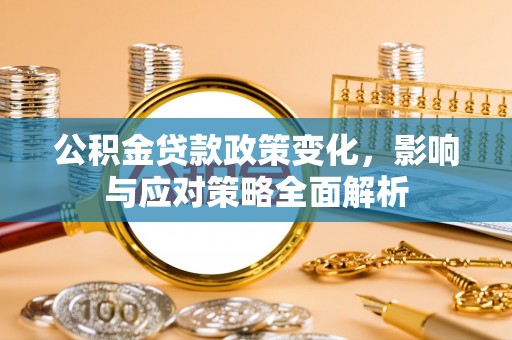 贷款公积金贷款政策变化，影响与应对策略全面解析