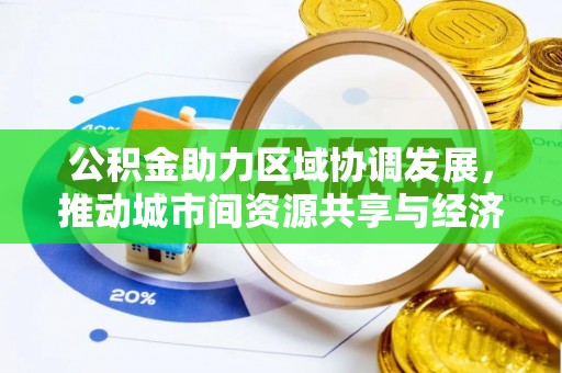 贷款公积金助力区域协调发展，推动城市间资源共享与经济均衡发展