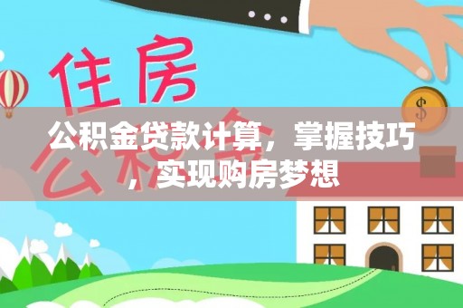 贷款公积金贷款计算，掌握技巧，实现购房梦想