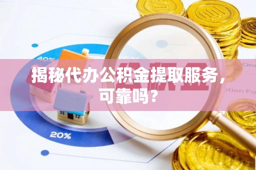 贷款揭秘代办公积金提取服务，可靠吗？