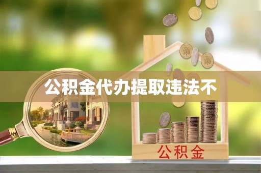 贷款公积金代办提取违法不