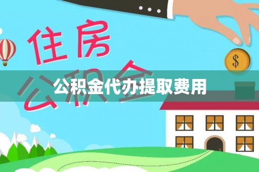 贷款公积金代办提取费用