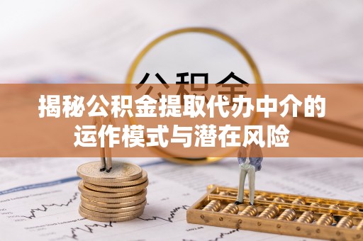 贷款揭秘公积金提取代办中介的运作模式与潜在风险