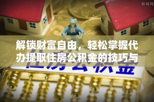 贷款解锁财富自由，轻松掌握代办提取住房公积金的技巧与攻略