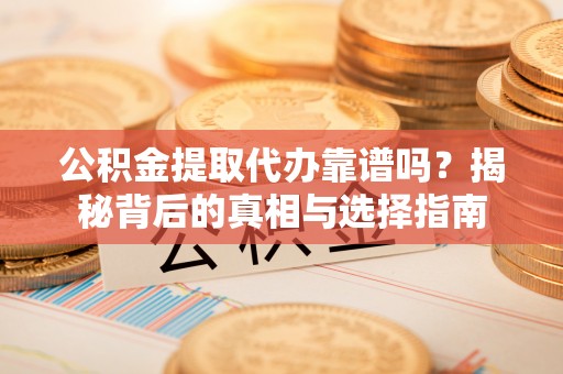 贷款公积金提取代办靠谱吗？揭秘背后的真相与选择指南