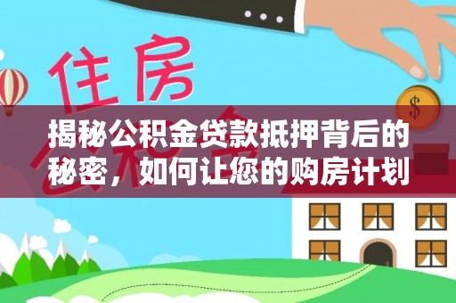 贷款揭秘公积金贷款抵押背后的秘密，如何让您的购房计划更轻松？