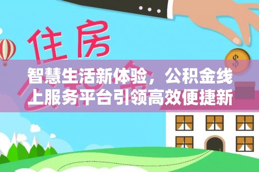 贷款智慧生活新体验，公积金线上服务平台引领高效便捷新潮流