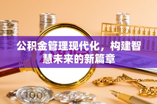 贷款公积金管理现代化，构建智慧未来的新篇章