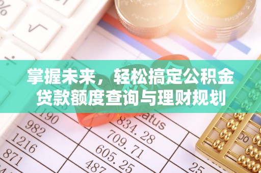 贷款掌握未来，轻松搞定公积金贷款额度查询与理财规划