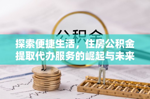 贷款探索便捷生活，住房公积金提取代办服务的崛起与未来趋势