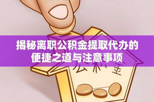 贷款揭秘离职公积金提取代办的便捷之道与注意事项