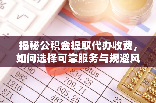 贷款揭秘公积金提取代办收费，如何选择可靠服务与规避风险