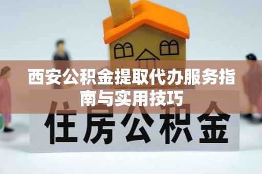贷款西安公积金提取代办服务指南与实用技巧