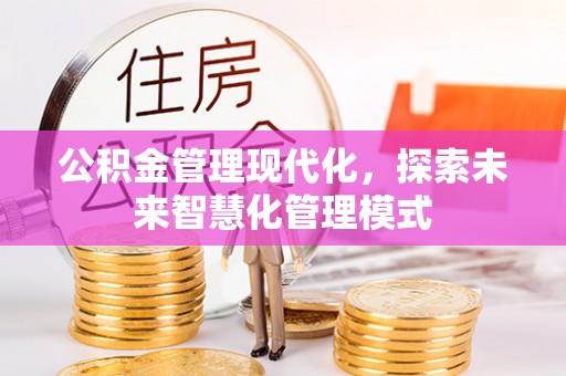 贷款公积金管理现代化，探索未来智慧化管理模式