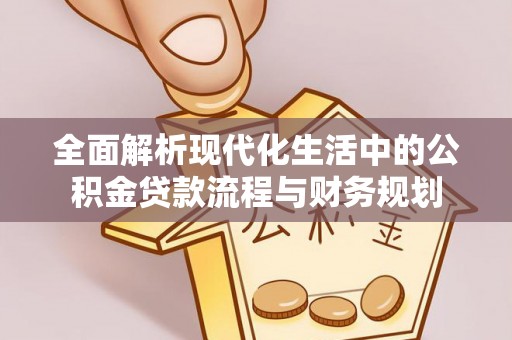 贷款全面解析现代化生活中的公积金贷款流程与财务规划