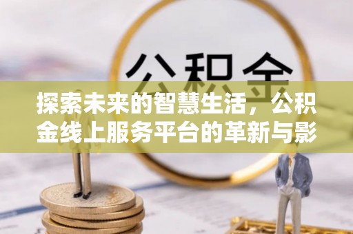 贷款探索未来的智慧生活，公积金线上服务平台的革新与影响