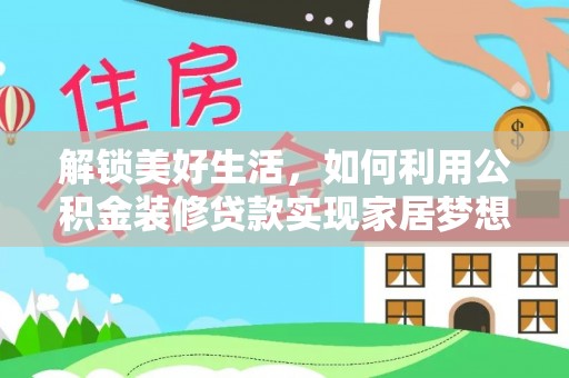 贷款解锁美好生活，如何利用公积金装修贷款实现家居梦想