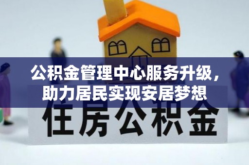 贷款公积金管理中心服务升级，助力居民实现安居梦想