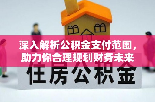 贷款深入解析公积金支付范围，助力你合理规划财务未来