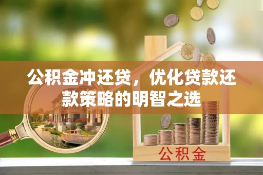 贷款公积金冲还贷，优化贷款还款策略的明智之选