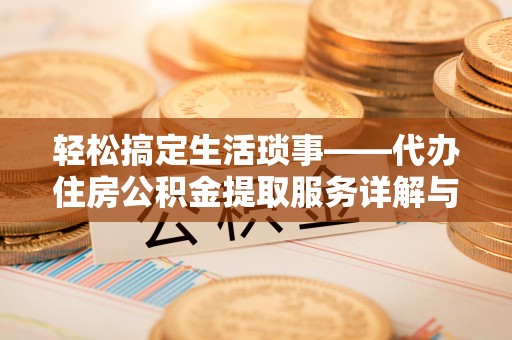 贷款轻松搞定生活琐事——代办住房公积金提取服务详解与实用指南