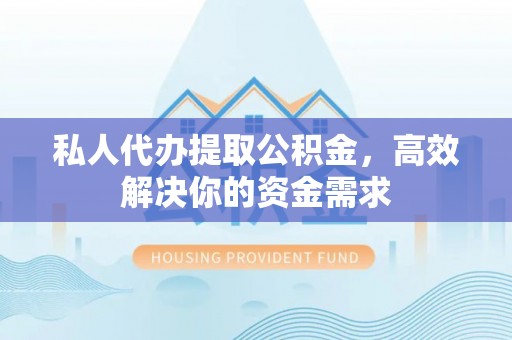 贷款私人代办提取公积金，高效解决你的资金需求