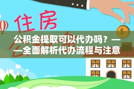 贷款公积金提取可以代办吗？——全面解析代办流程与注意事项
