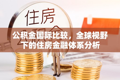贷款公积金国际比较，全球视野下的住房金融体系分析