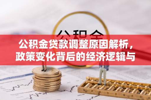 贷款公积金贷款调整原因解析，政策变化背后的经济逻辑与民生考量